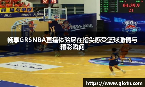 畅享GRSNBA直播体验尽在指尖感受篮球激情与精彩瞬间