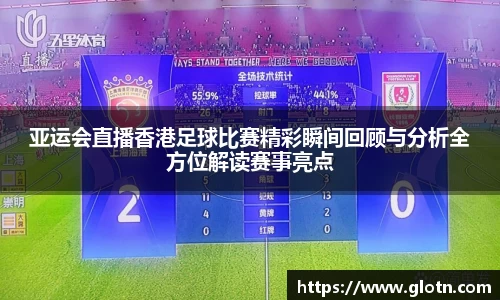 亚运会直播香港足球比赛精彩瞬间回顾与分析全方位解读赛事亮点
