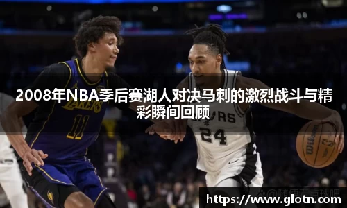 2008年NBA季后赛湖人对决马刺的激烈战斗与精彩瞬间回顾