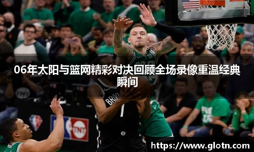06年太阳与篮网精彩对决回顾全场录像重温经典瞬间