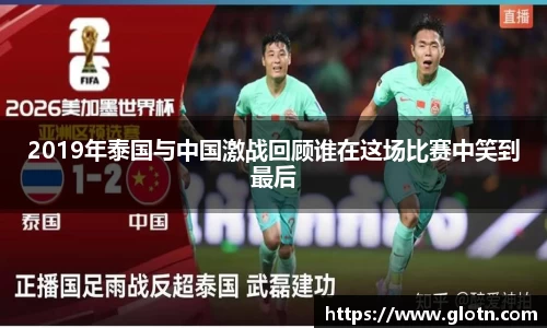 2019年泰国与中国激战回顾谁在这场比赛中笑到最后