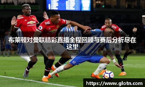 布莱顿对曼联精彩直播全程回顾与赛后分析尽在这里