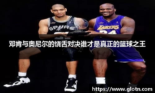 邓肯与奥尼尔的饶舌对决谁才是真正的篮球之王