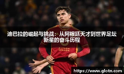 迪巴拉的崛起与挑战：从阿根廷天才到世界足坛新星的奋斗历程