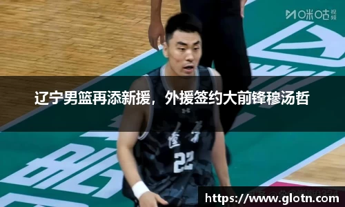 辽宁男篮再添新援，外援签约大前锋穆汤哲